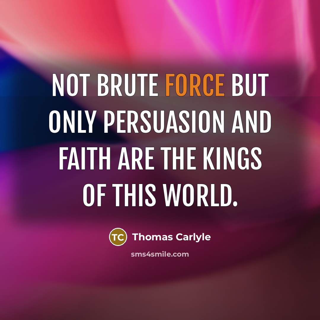 “Not brute force but only persuasion and faith are the…” quote by Thomas Carlyle