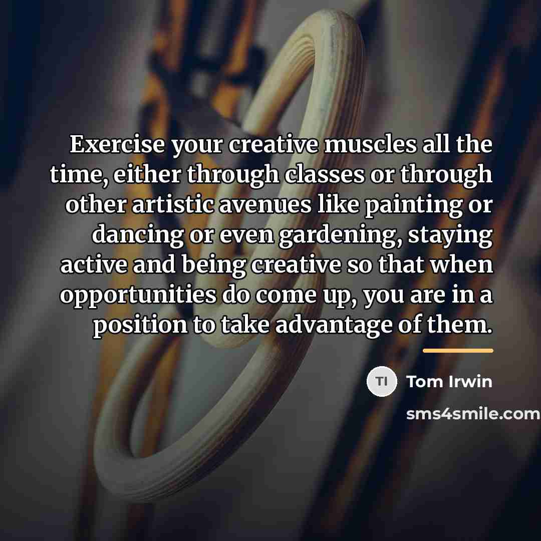 “Exercise your creative muscles all the time, either through classes…” quote by Tom Irwin