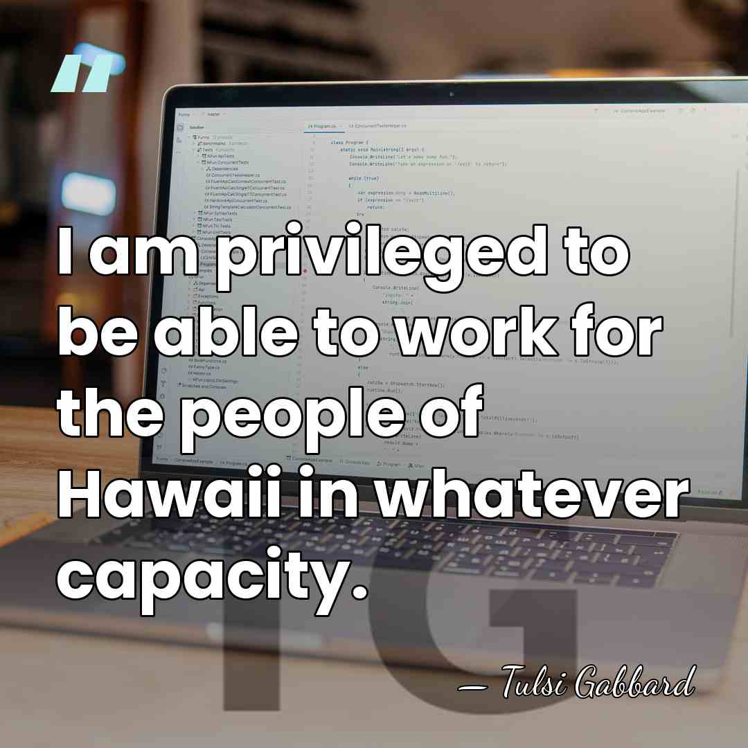 I am privileged to be able to work for the people of&hellip; - Tulsi Gabbard