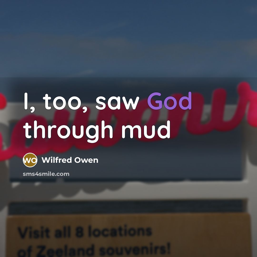 “I, too, saw God through mud…” quote by Wilfred Owen