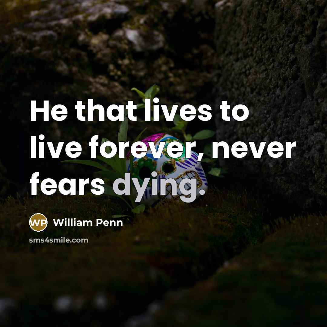 “He that lives to live forever, never fears dying.…” quote by William Penn