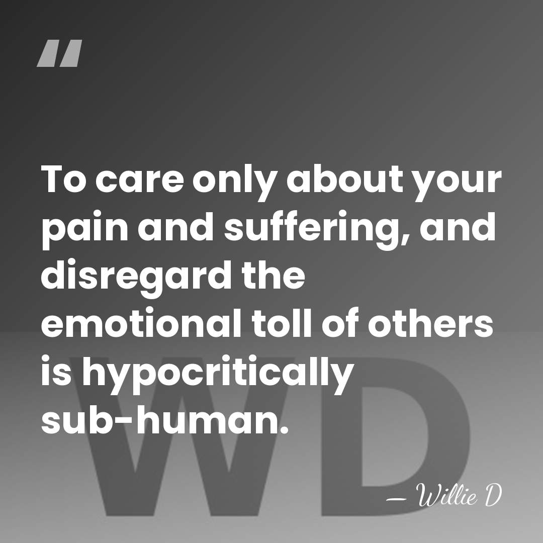 To care only about your pain and suffering, and disregard the emotional&hellip; - Willie D