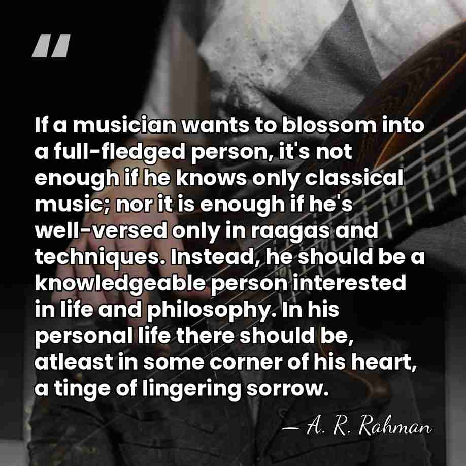 If a musician wants to blossom into a full-fledged person, it's not&hellip; - A. R. Rahman