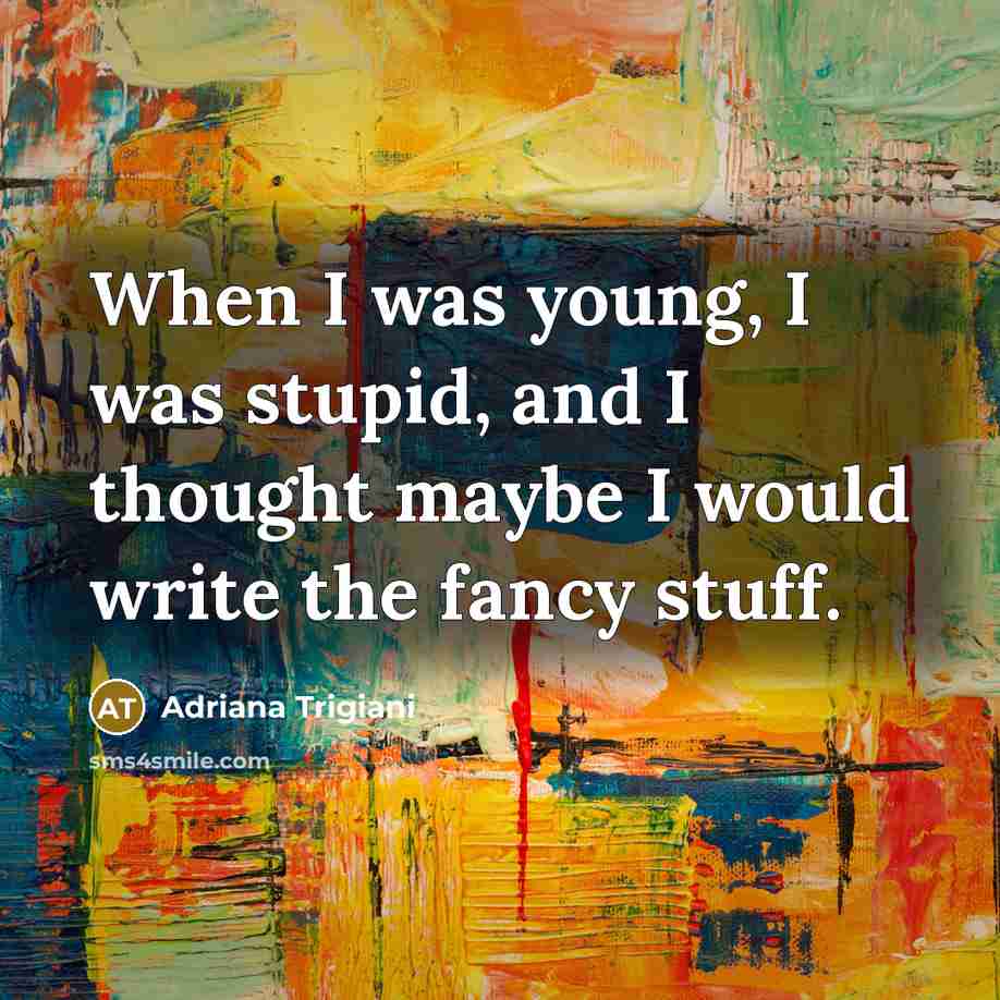 “When I was young, I was stupid, and I thought…” quote by Adriana Trigiani