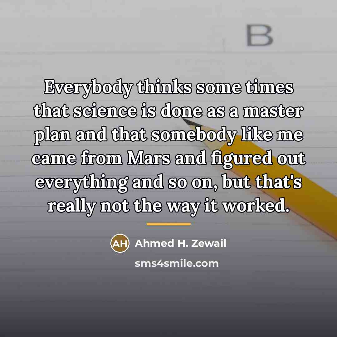 “Everybody thinks some times that science is done as a…” quote by Ahmed H. Zewail