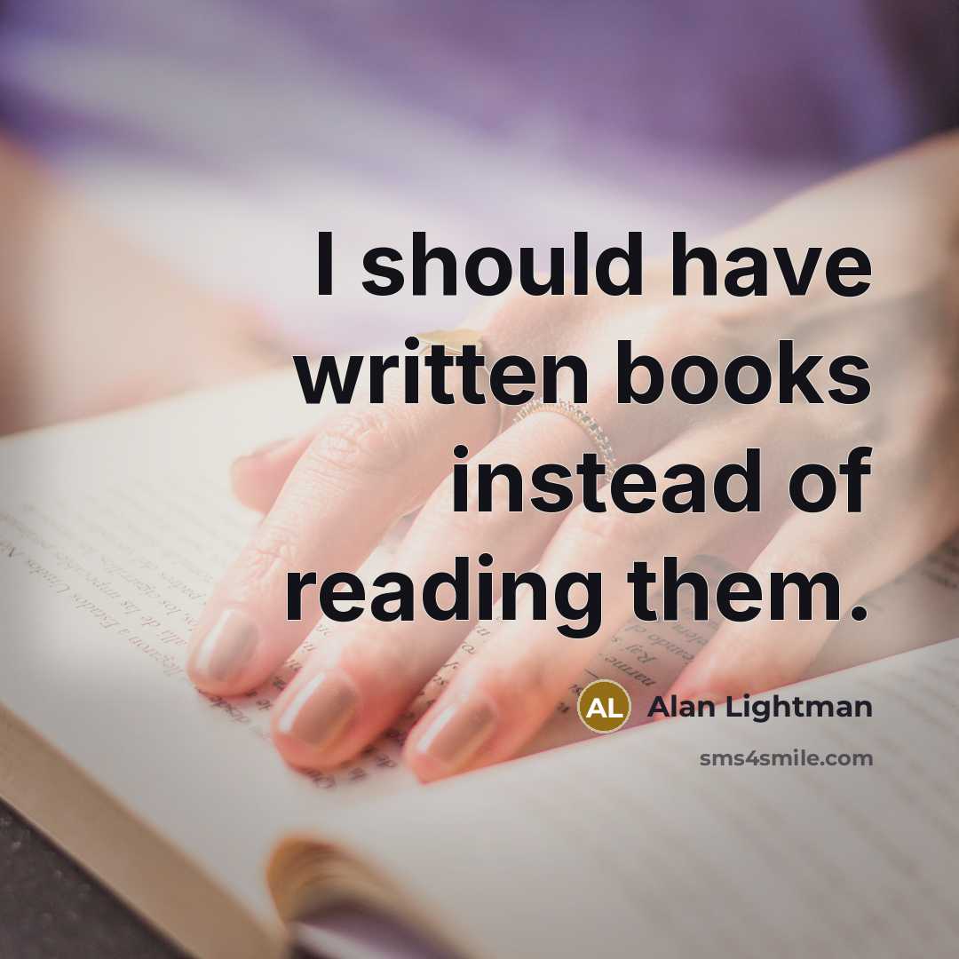 “I should have written books instead of reading them.…” quote by Alan Lightman