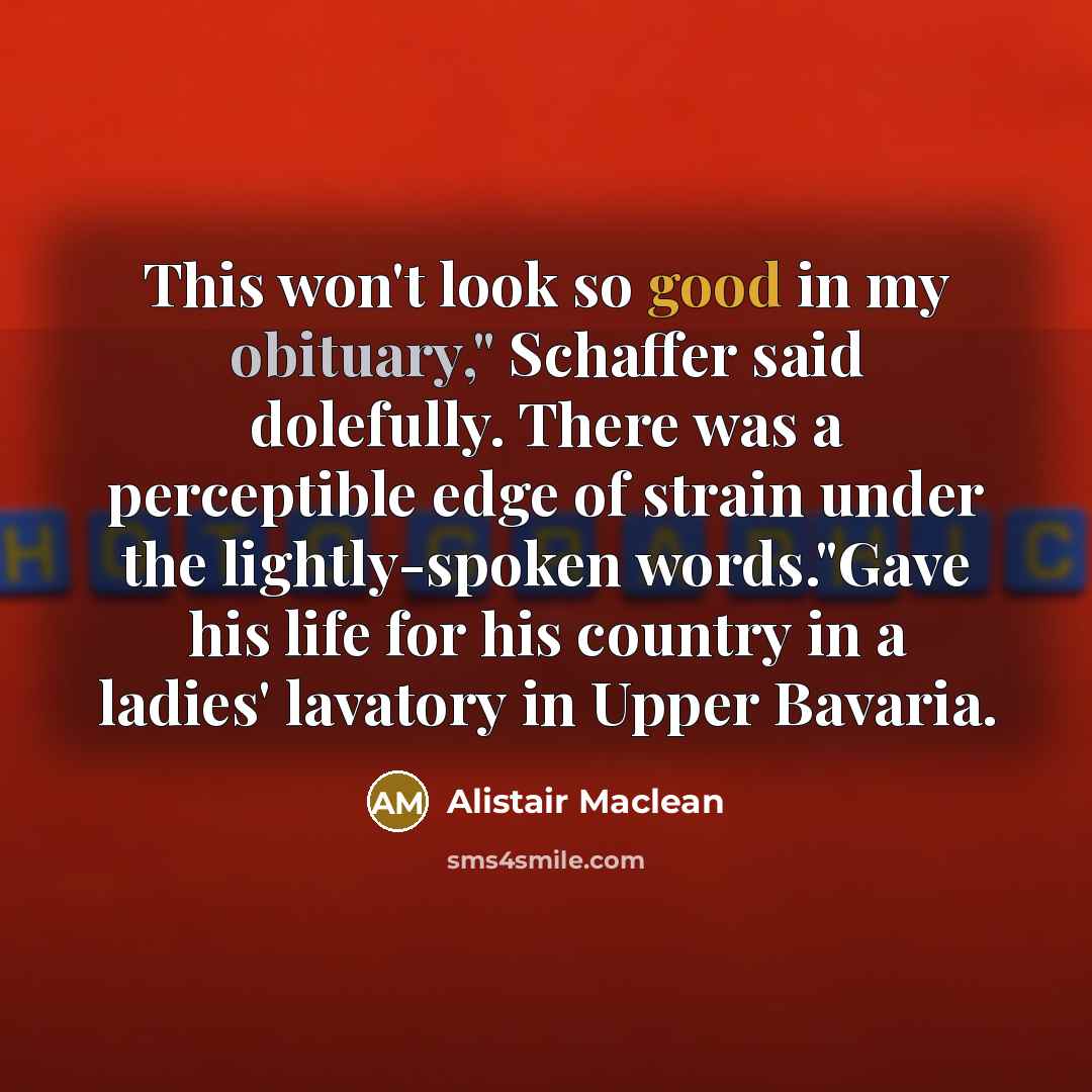 “This won't look so good in my obituary," Schaffer said…” quote by Alistair Maclean