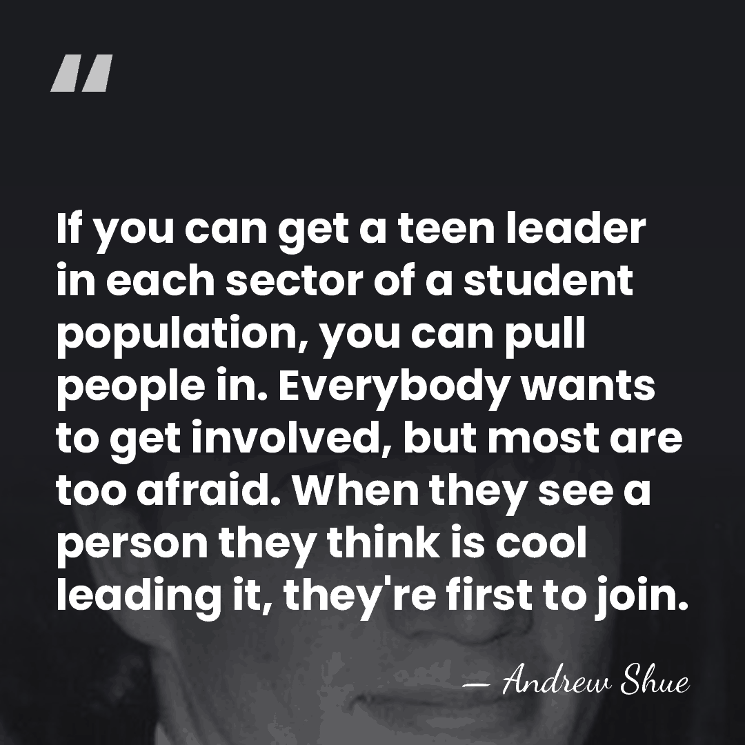 If you can get a teen leader in each sector of a&hellip; - Andrew Shue