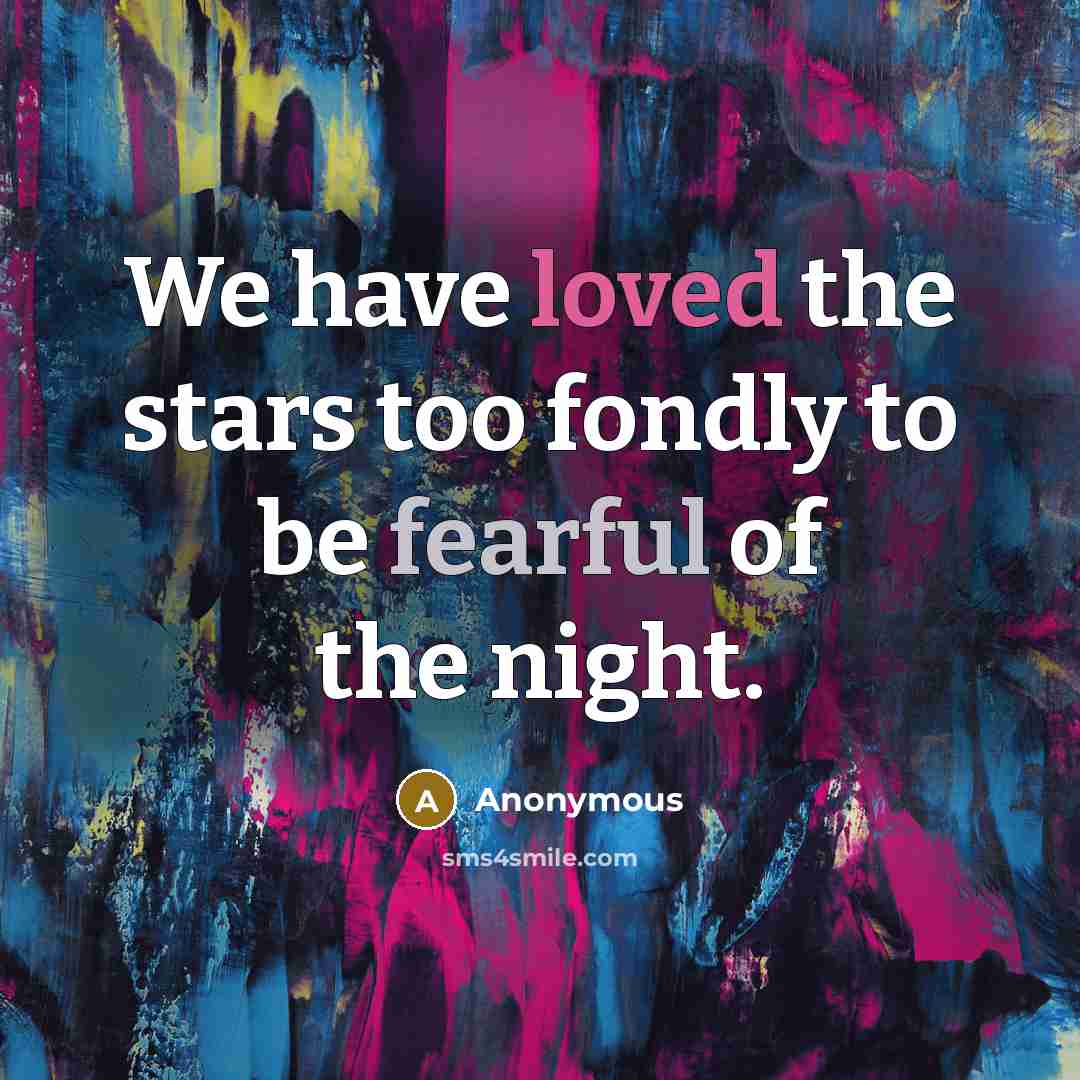 “We have loved the stars too fondly to be fearful of the night.” quote by Anonymous