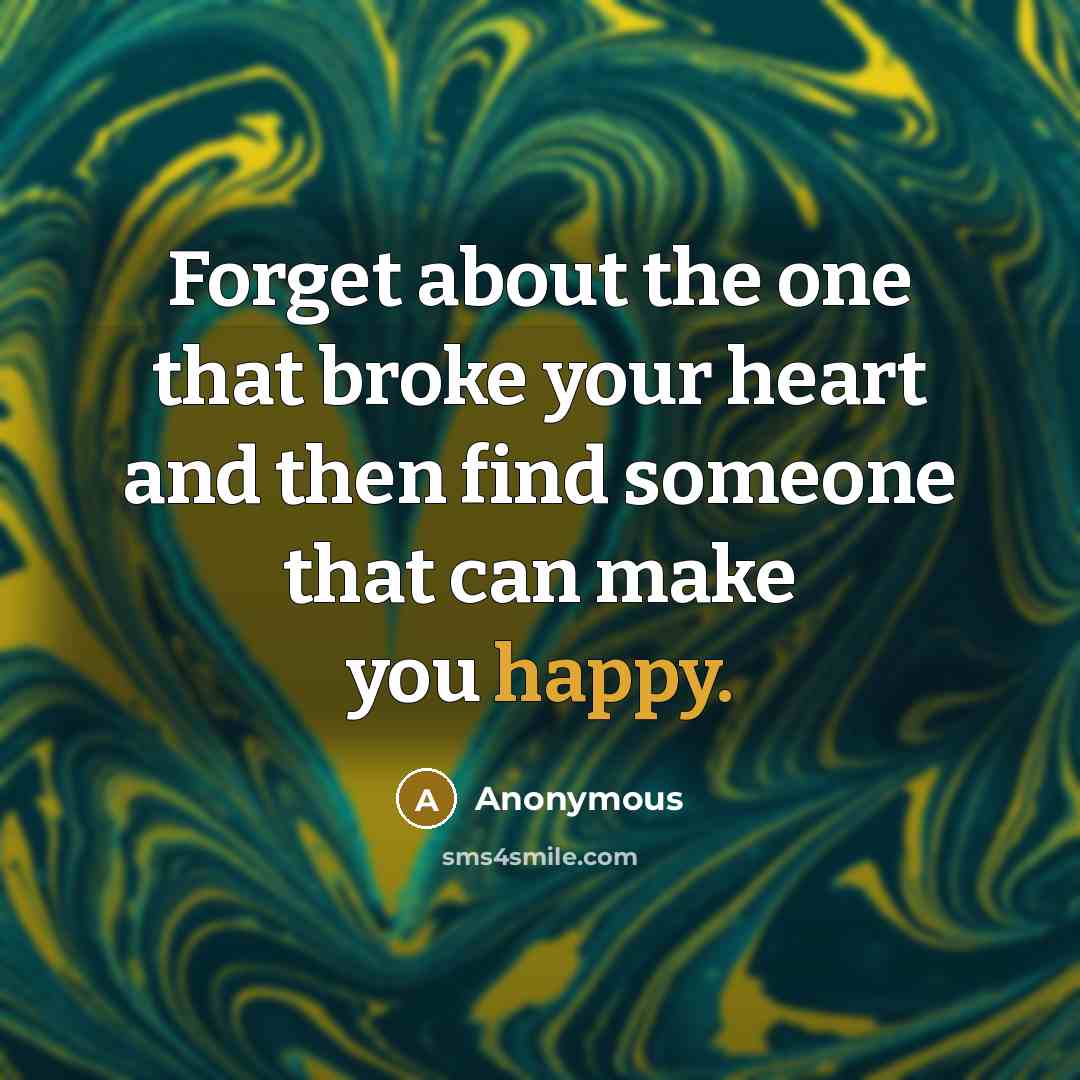 “Forget about the one that broke your heart and then find someone that can make you happy.” quote by Anonymous