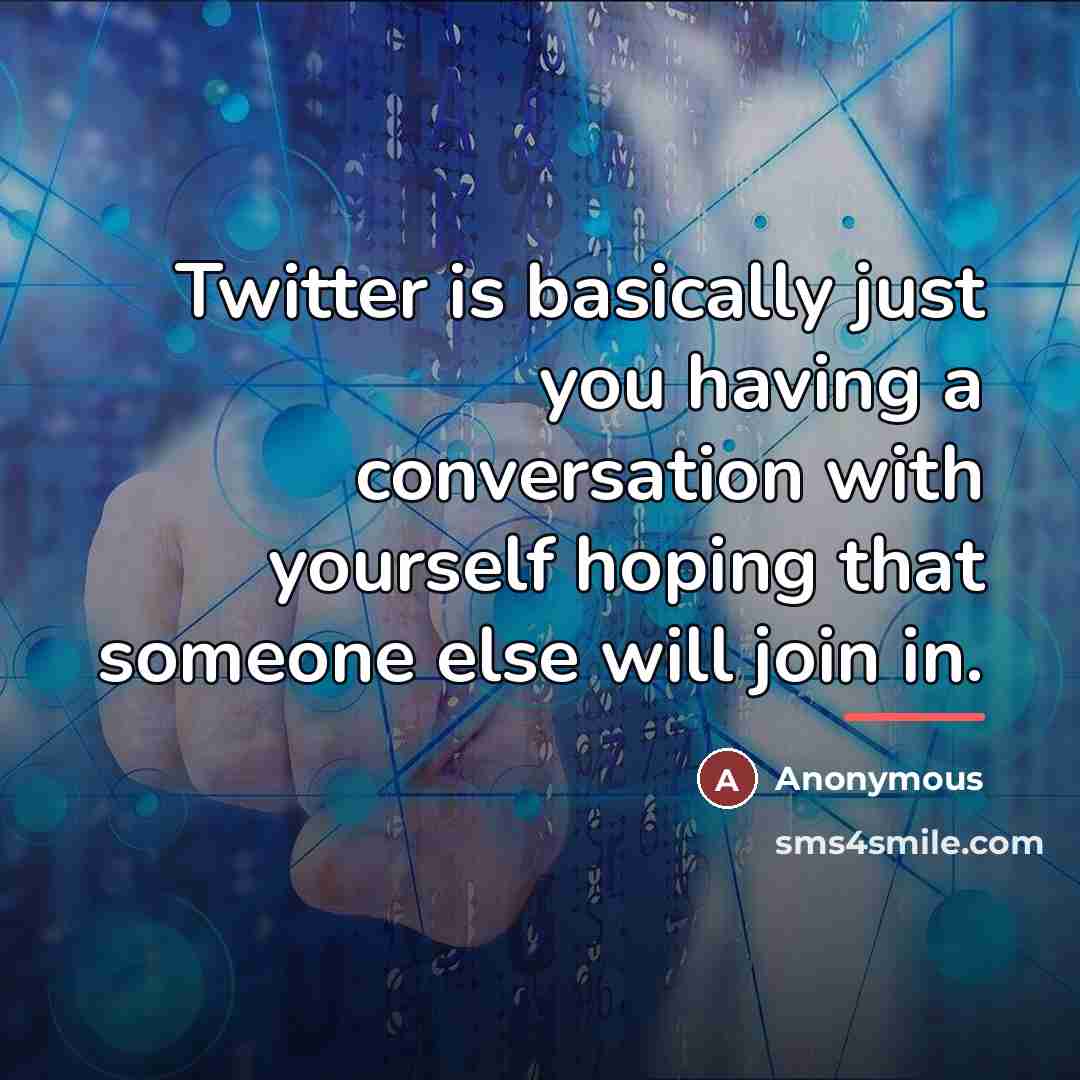 “Twitter is basically just you having a conversation with yourself…” quote by Anonymous