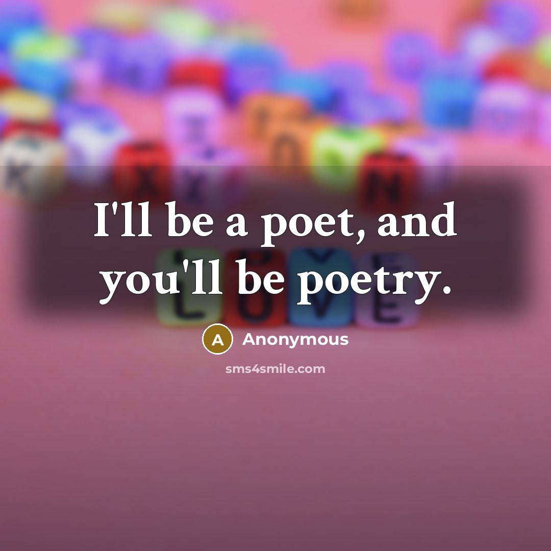 “I'll be a poet, and you'll be poetry.” quote by Anonymous
