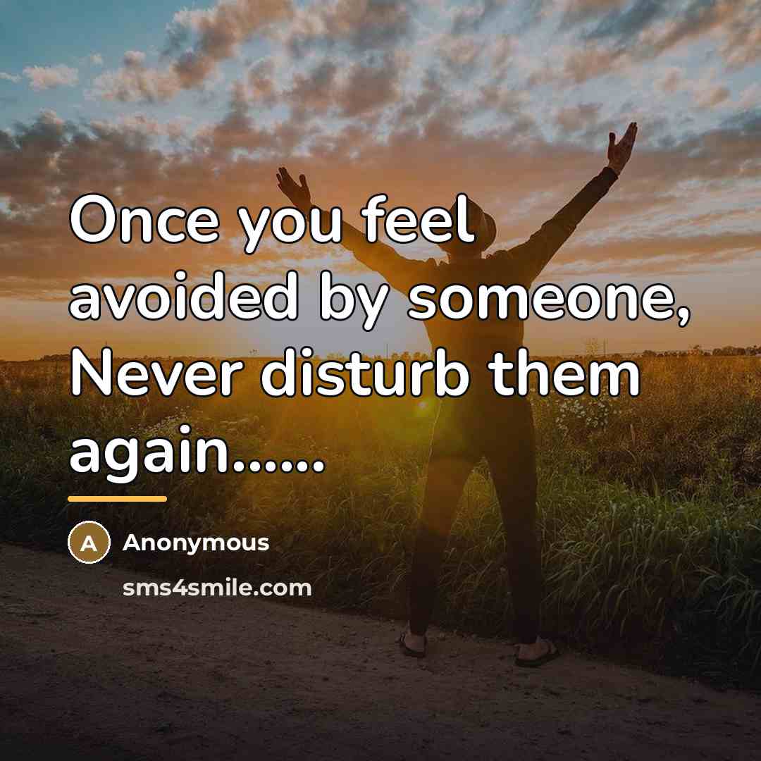 “Once you feel avoided by someone, Never disturb them again......…” quote by Anonymous