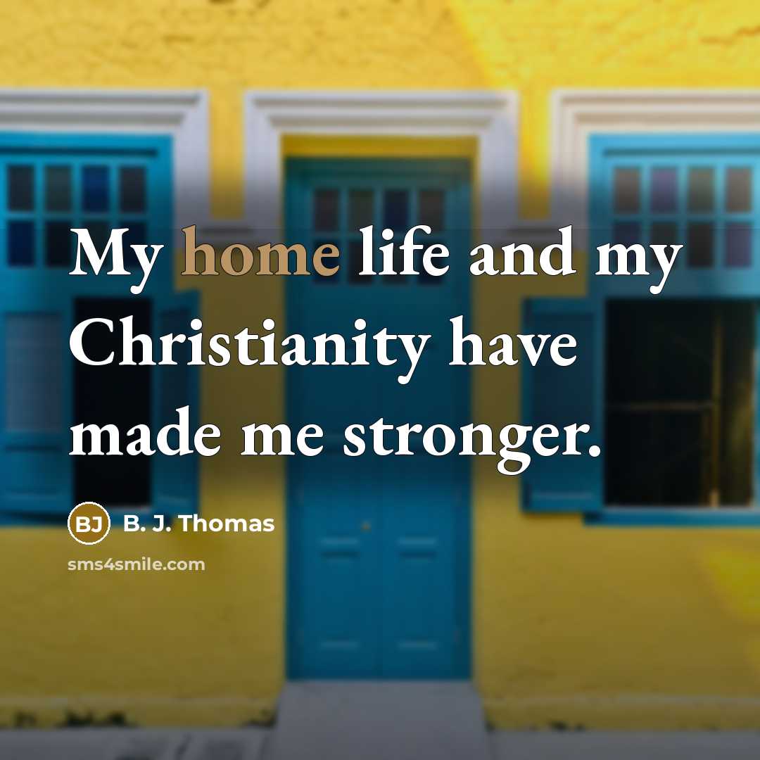 “My home life and my Christianity have made me stronger.…” quote by B. J. Thomas