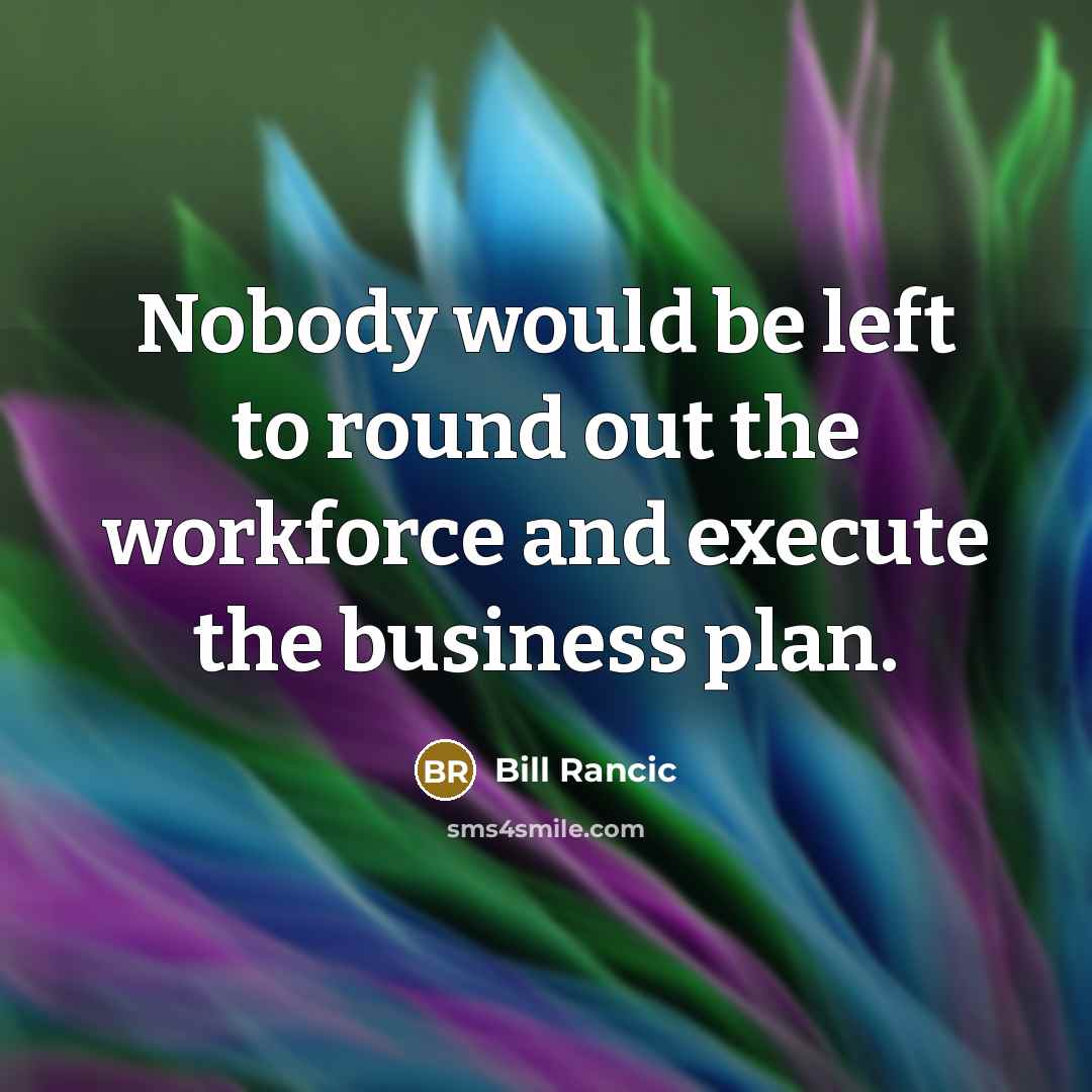 “Nobody would be left to round out the workforce and…” quote by Bill Rancic