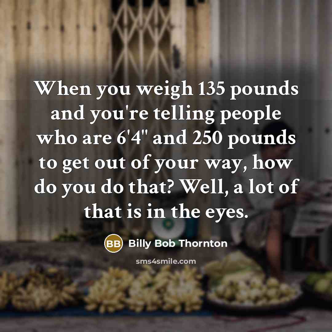 “When you weigh 135 pounds and you're telling people who…” quote by Billy Bob Thornton