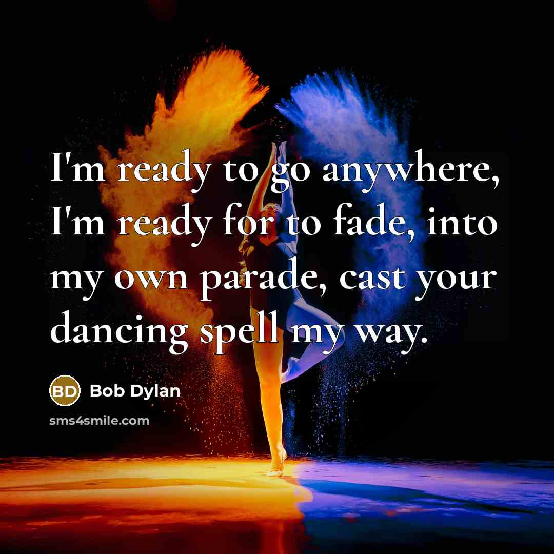 “I'm ready to go anywhere, I'm ready for to fade,…” quote by Bob Dylan