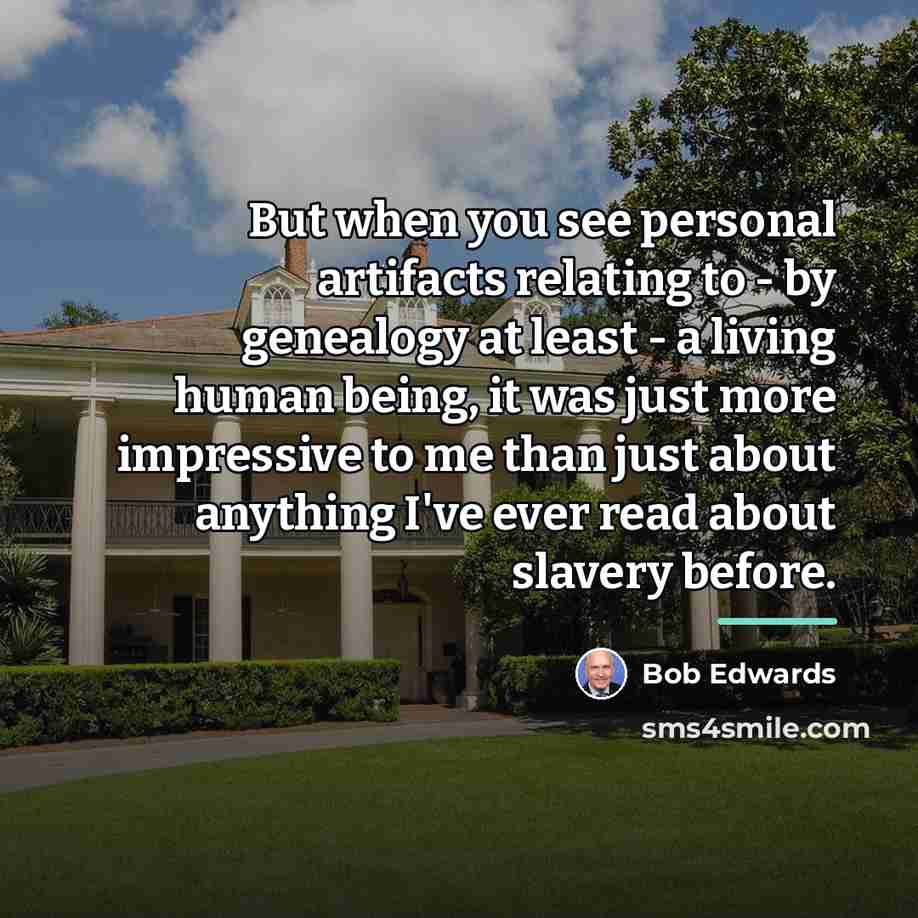 “But when you see personal artifacts relating to - by…” quote by Bob Edwards