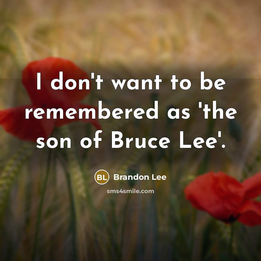 “I don't want to be remembered as 'the son of Bruce Lee'.” quote by Brandon Lee