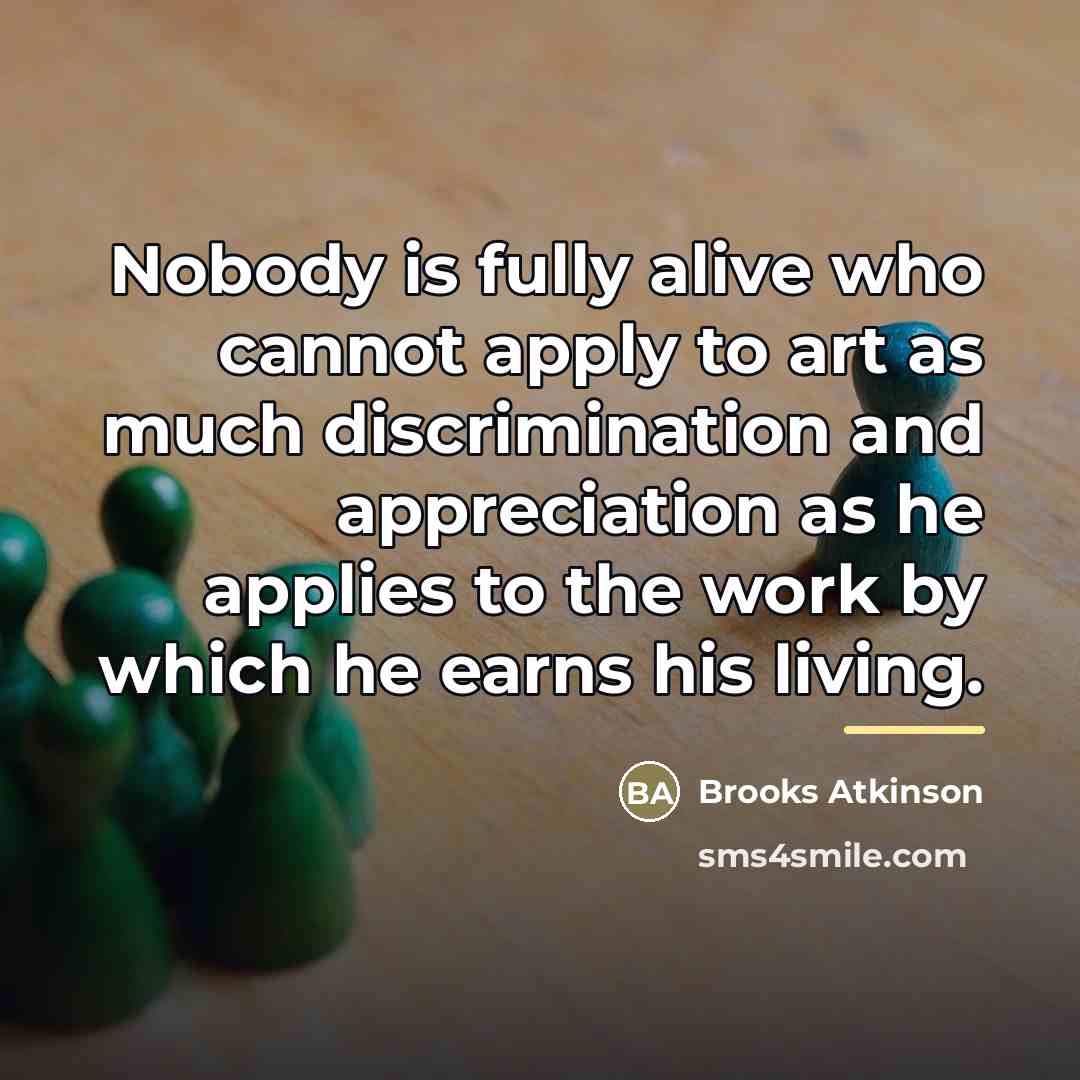 “Nobody is fully alive who cannot apply to art as…” quote by Brooks Atkinson