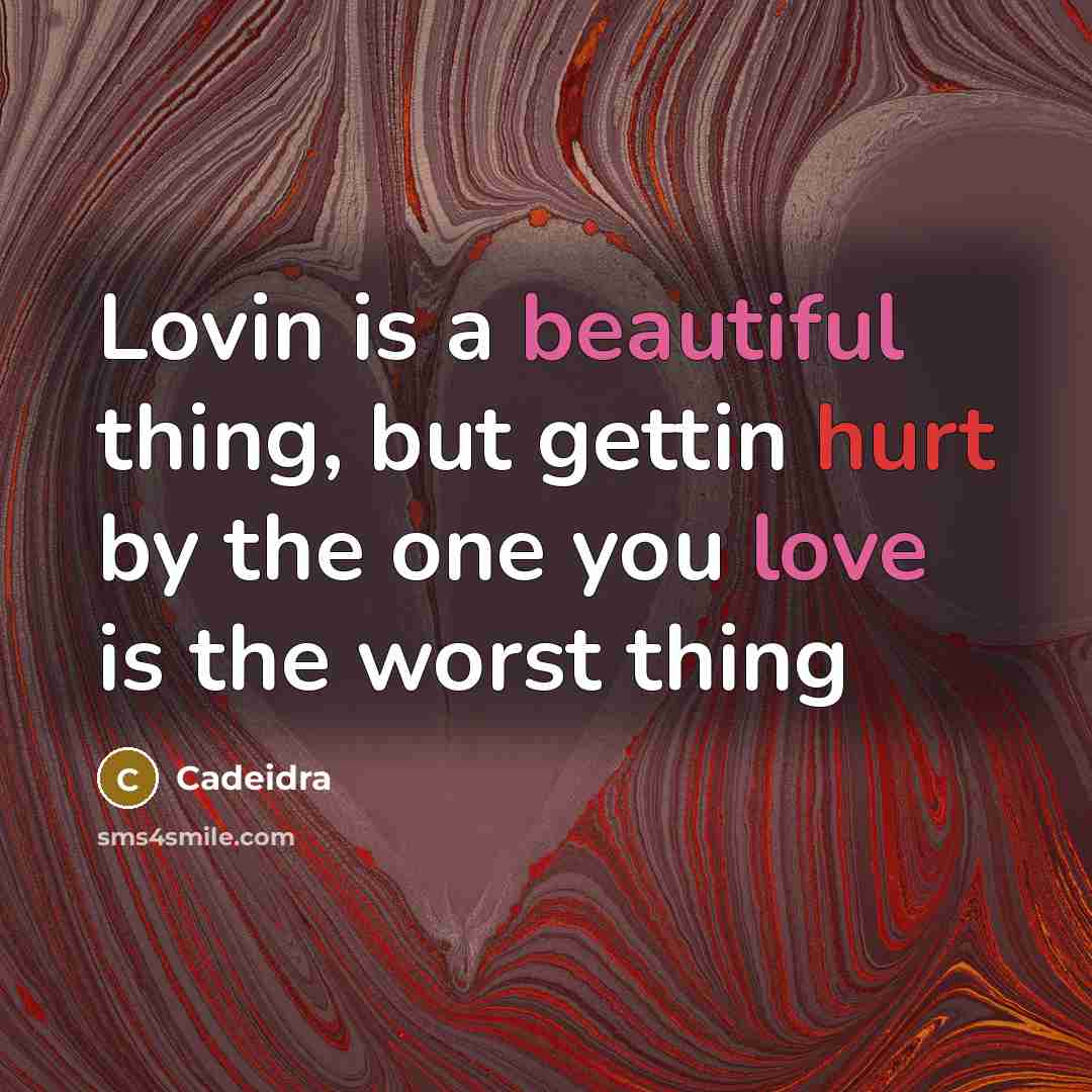 “Lovin is a beautiful thing, but gettin hurt by the one you love is the worst thing” quote by Cadeidra