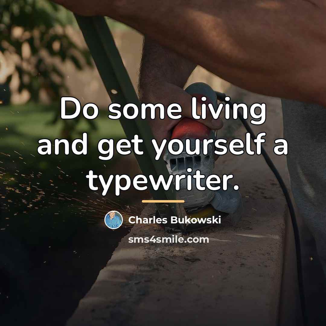 “Do some living and get yourself a typewriter.…” quote by Charles Bukowski