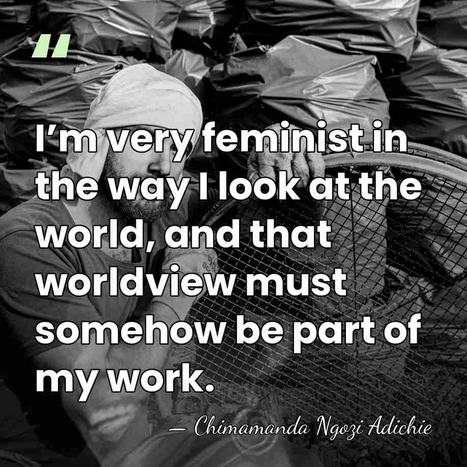 I’m very feminist in the way I look at the world, and&hellip; - Chimamanda Ngozi Adichie