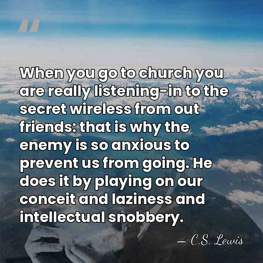 When you go to church you are really listening-in to the secret&hellip; - C.S. Lewis
