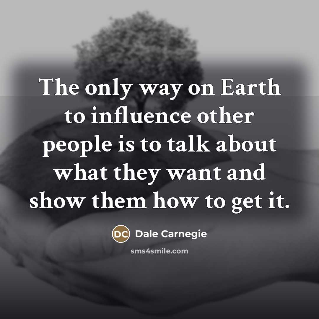 “The only way on Earth to influence other people is…” quote by Dale Carnegie