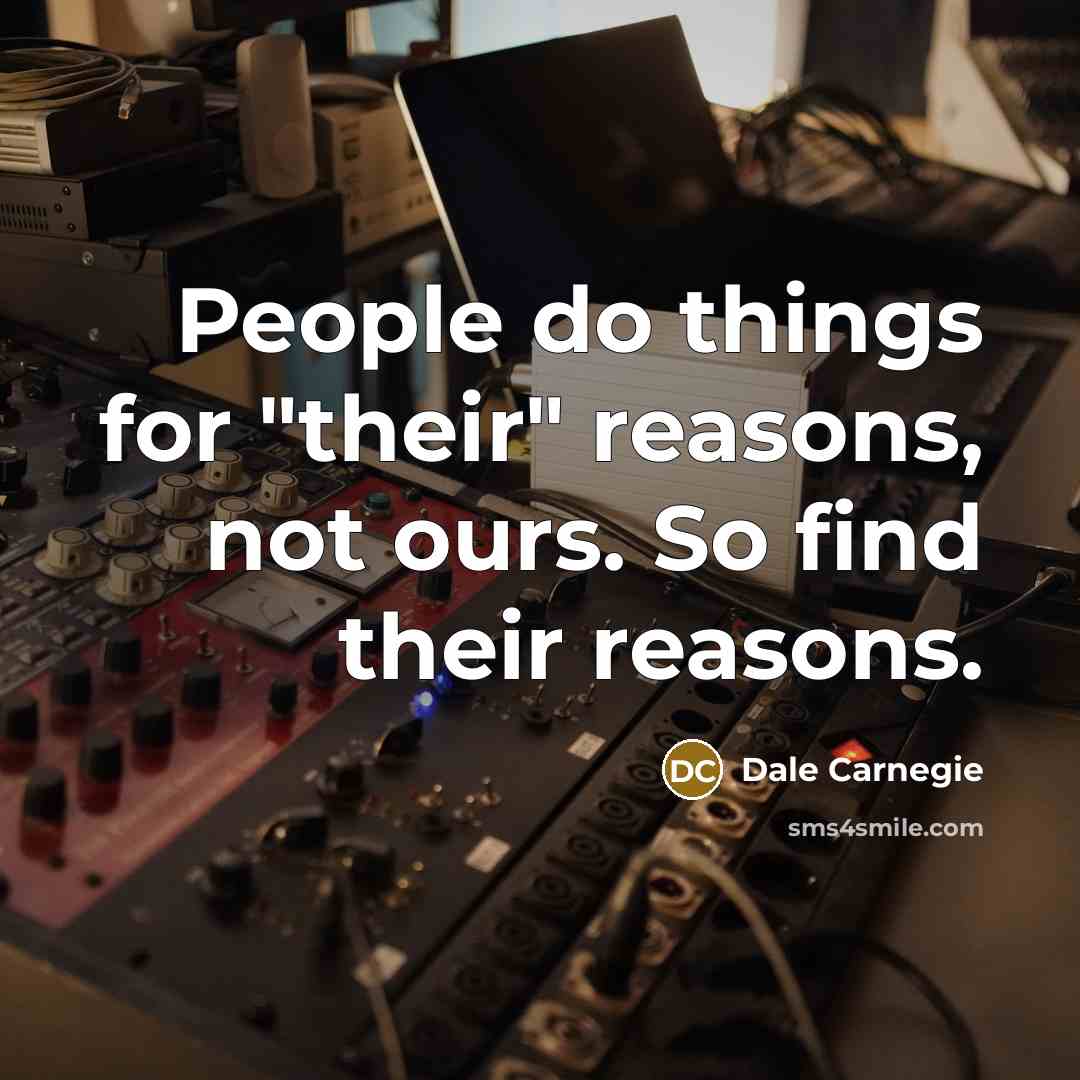 “People do things for "their" reasons, not ours. So find…” quote by Dale Carnegie