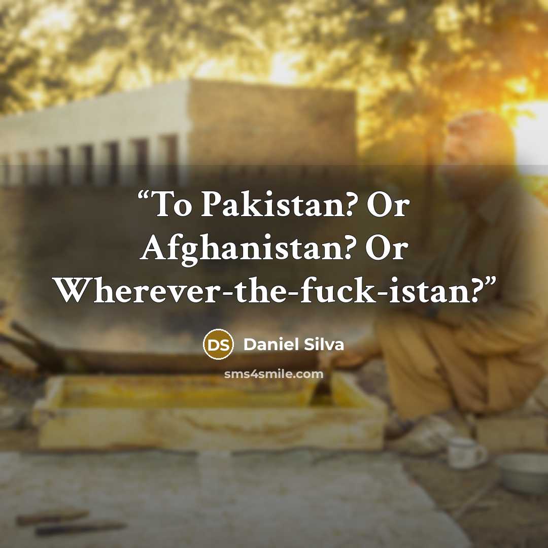 “To Pakistan? Or Afghanistan? Or Wherever-the-fuck-istan?” quote by Daniel Silva