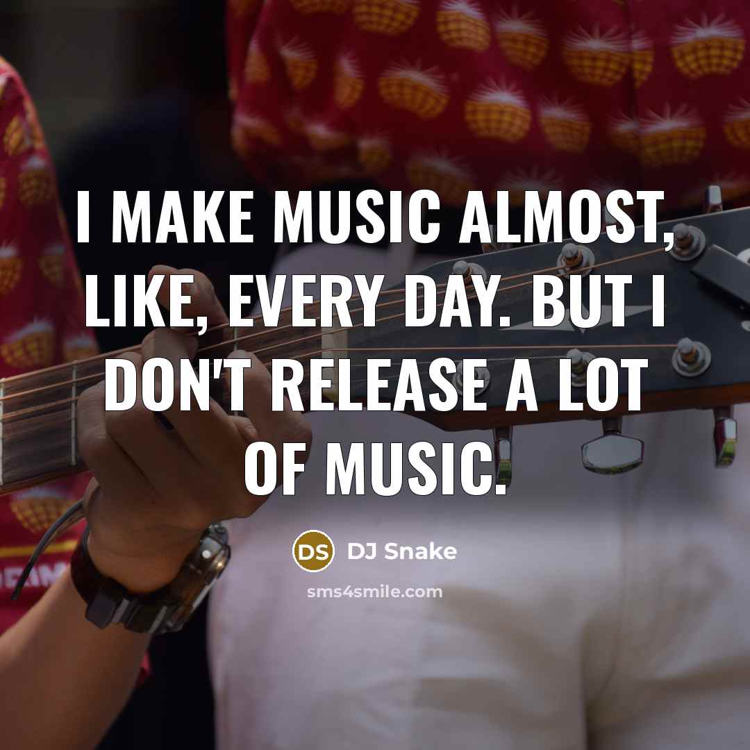 “I make music almost, like, every day. But I don't…” quote by DJ Snake