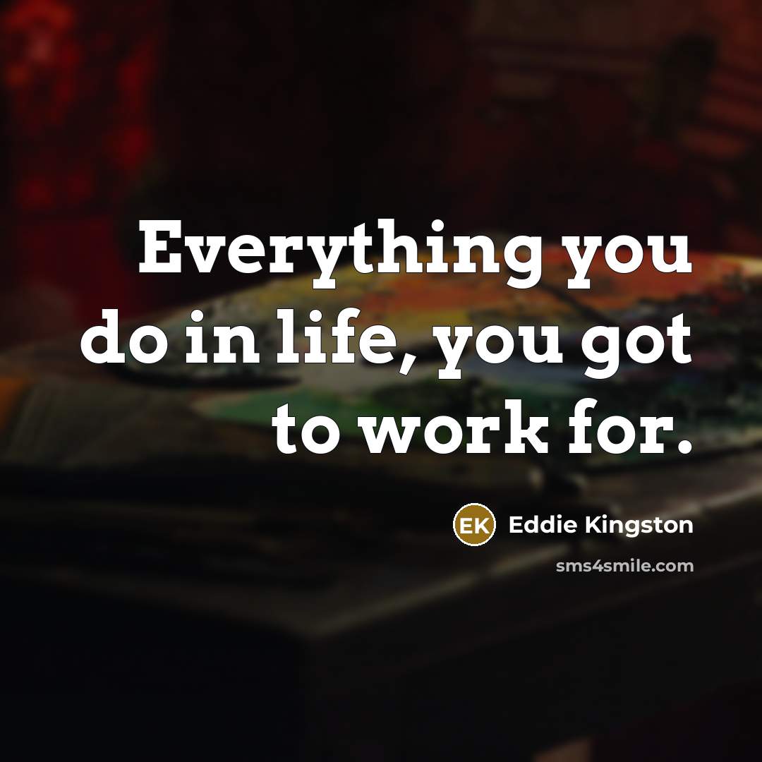 “Everything you do in life, you got to work for.…” quote by Eddie Kingston