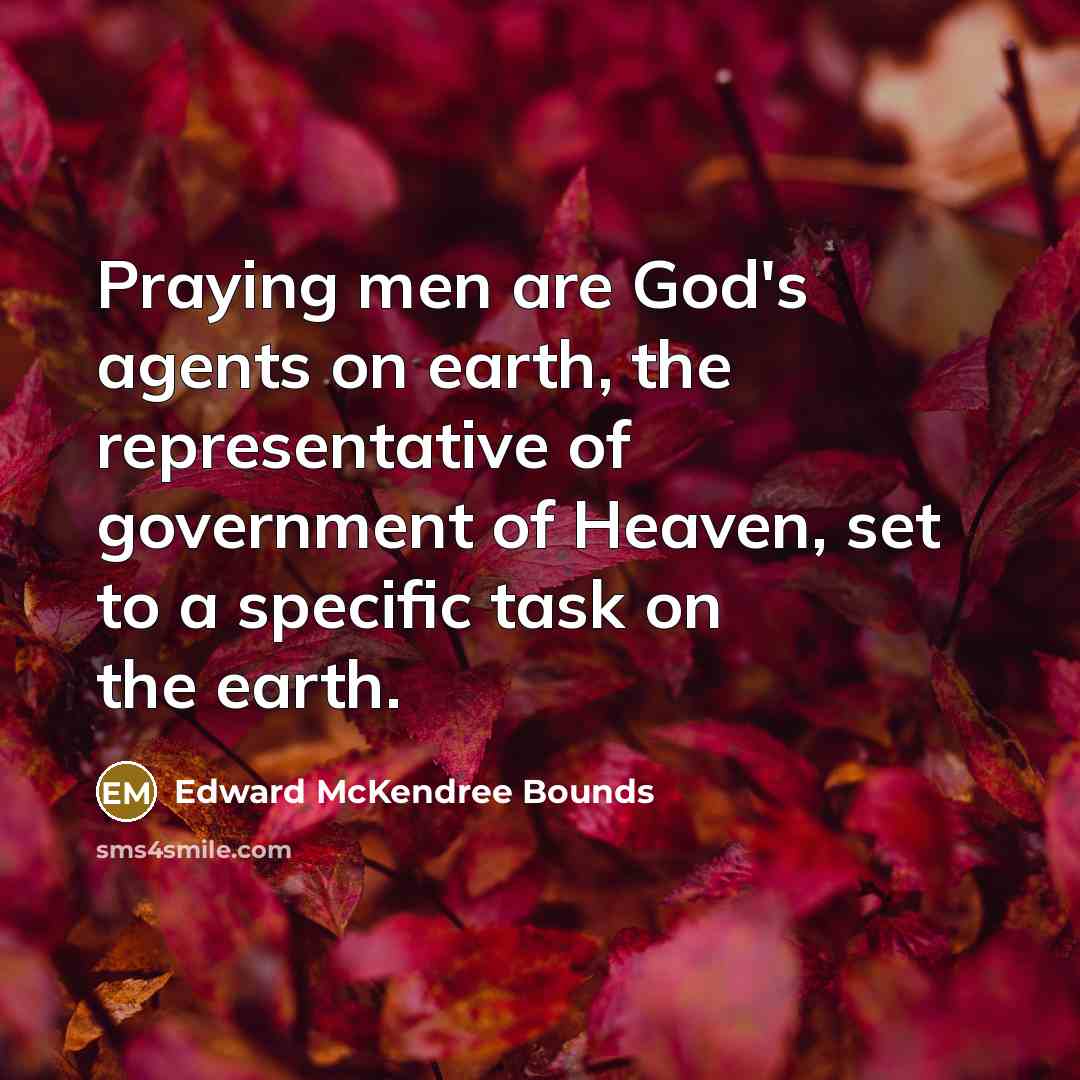 “Praying men are God's agents on earth, the representative of…” quote by Edward McKendree Bounds