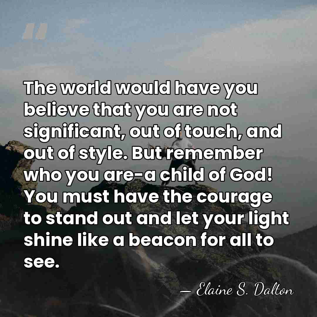 The world would have you believe that you are not significant, out&hellip; - Elaine S. Dalton