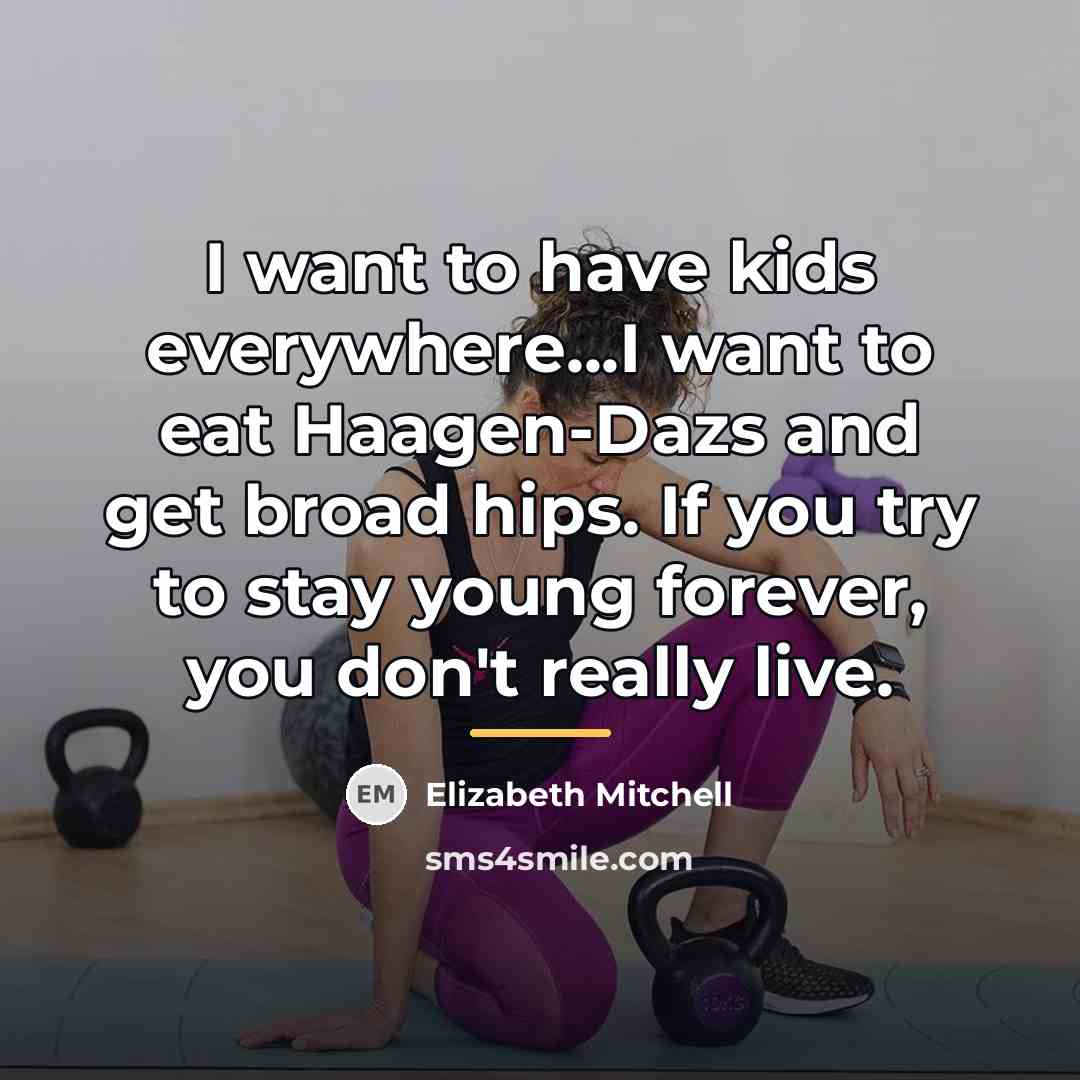 “I want to have kids everywhere...I want to eat Haagen-Dazs…” quote by Elizabeth Mitchell