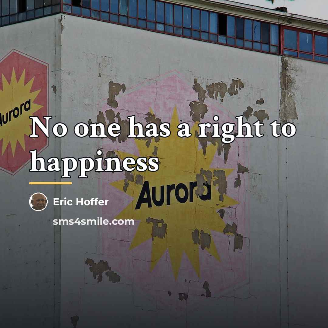 “No one has a right to happiness…” quote by Eric Hoffer