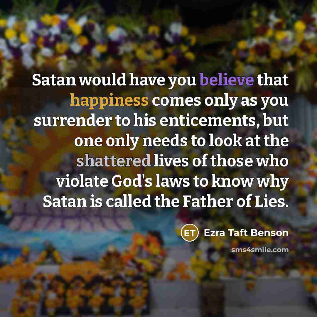 “Satan would have you believe that happiness comes only as…” quote by Ezra Taft Benson