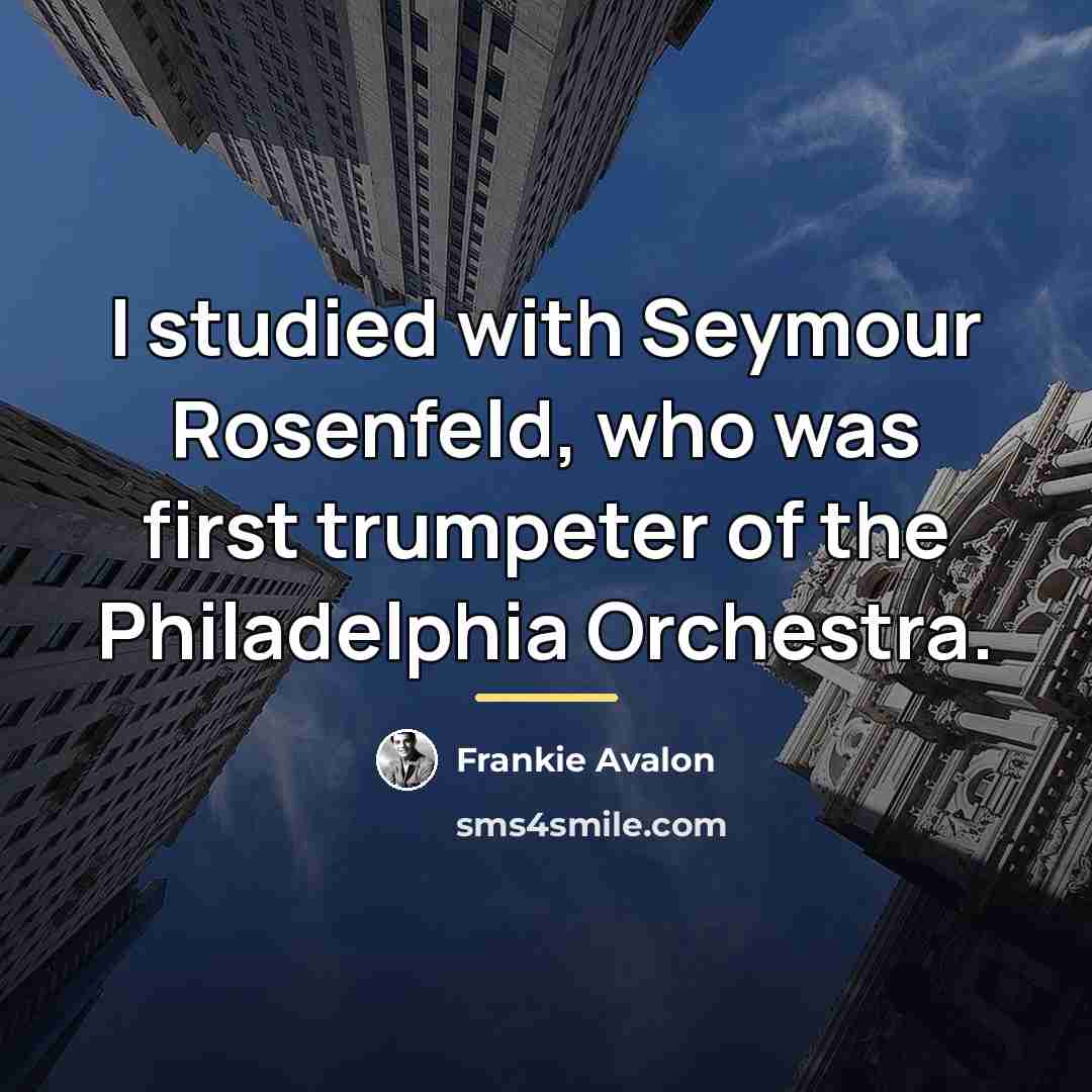 “I studied with Seymour Rosenfeld, who was first trumpeter of…” quote by Frankie Avalon
