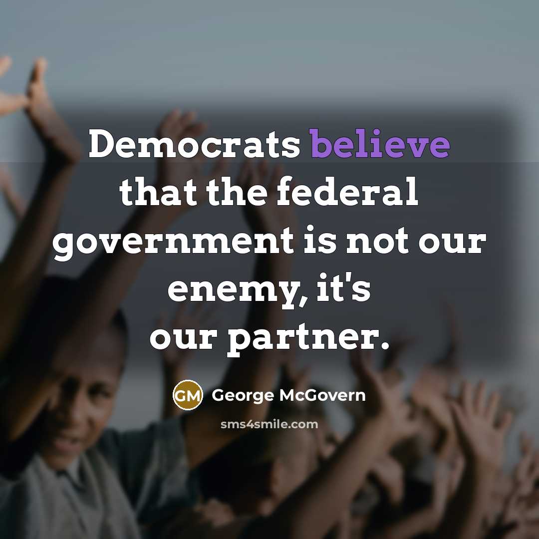 “Democrats believe that the federal government is not our enemy,…” quote by George McGovern