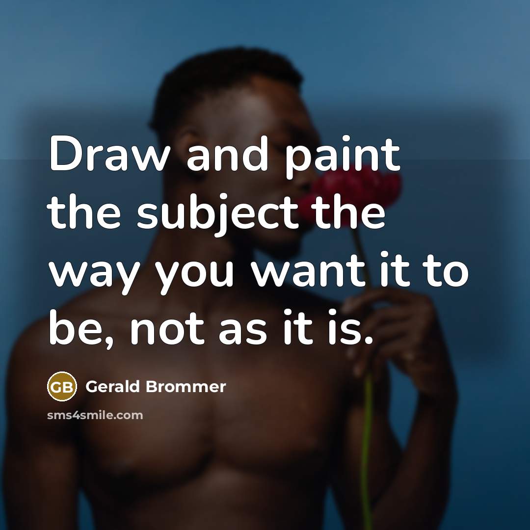 “Draw and paint the subject the way you want it…” quote by Gerald Brommer