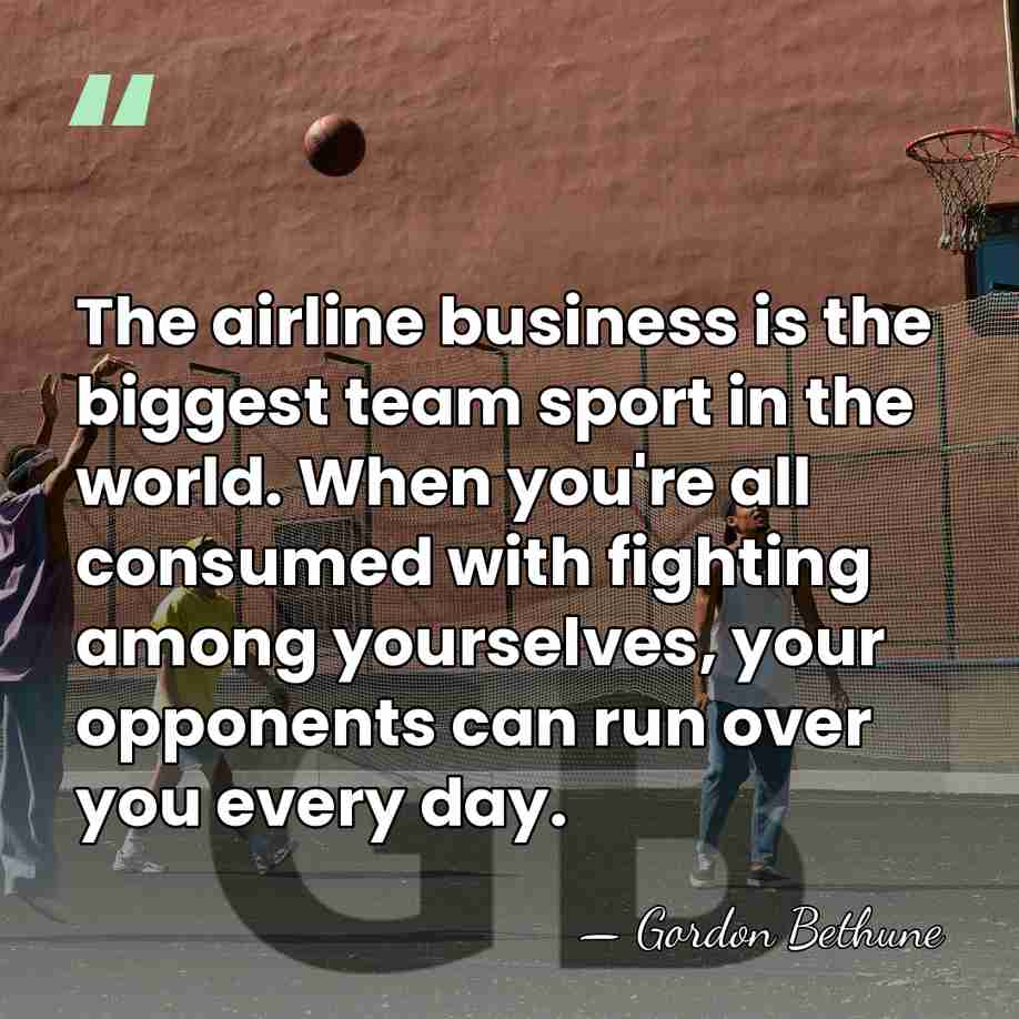 The airline business is the biggest team sport in the world. When&hellip; - Gordon Bethune