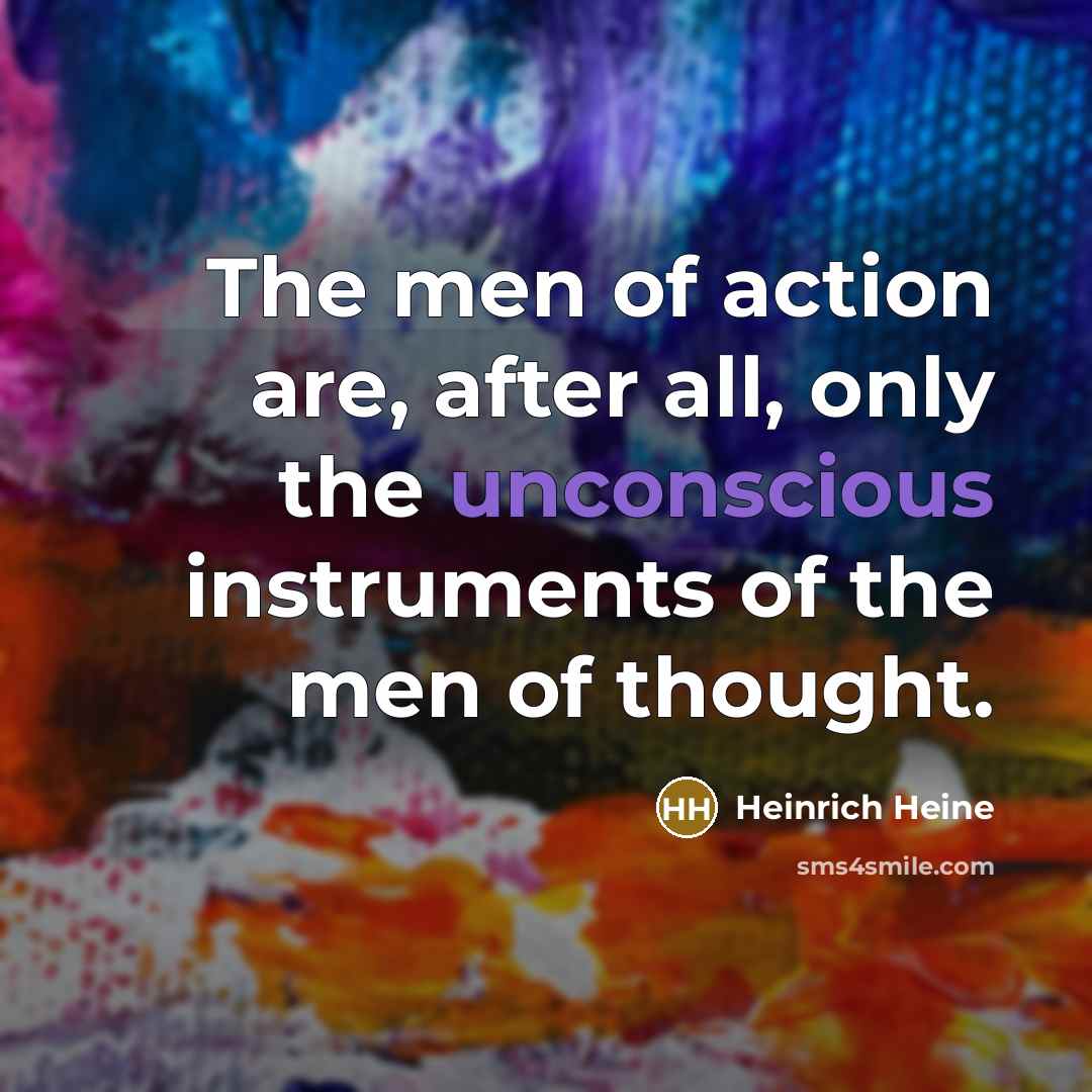 “The men of action are, after all, only the unconscious…” quote by Heinrich Heine