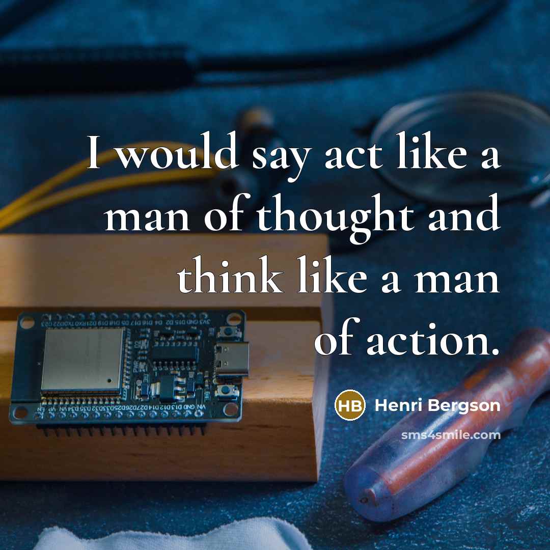 “I would say act like a man of thought and…” quote by Henri Bergson