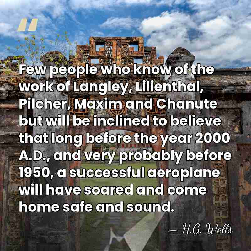 Few people who know of the work of Langley, Lilienthal, Pilcher, Maxim&hellip; - H.G. Wells