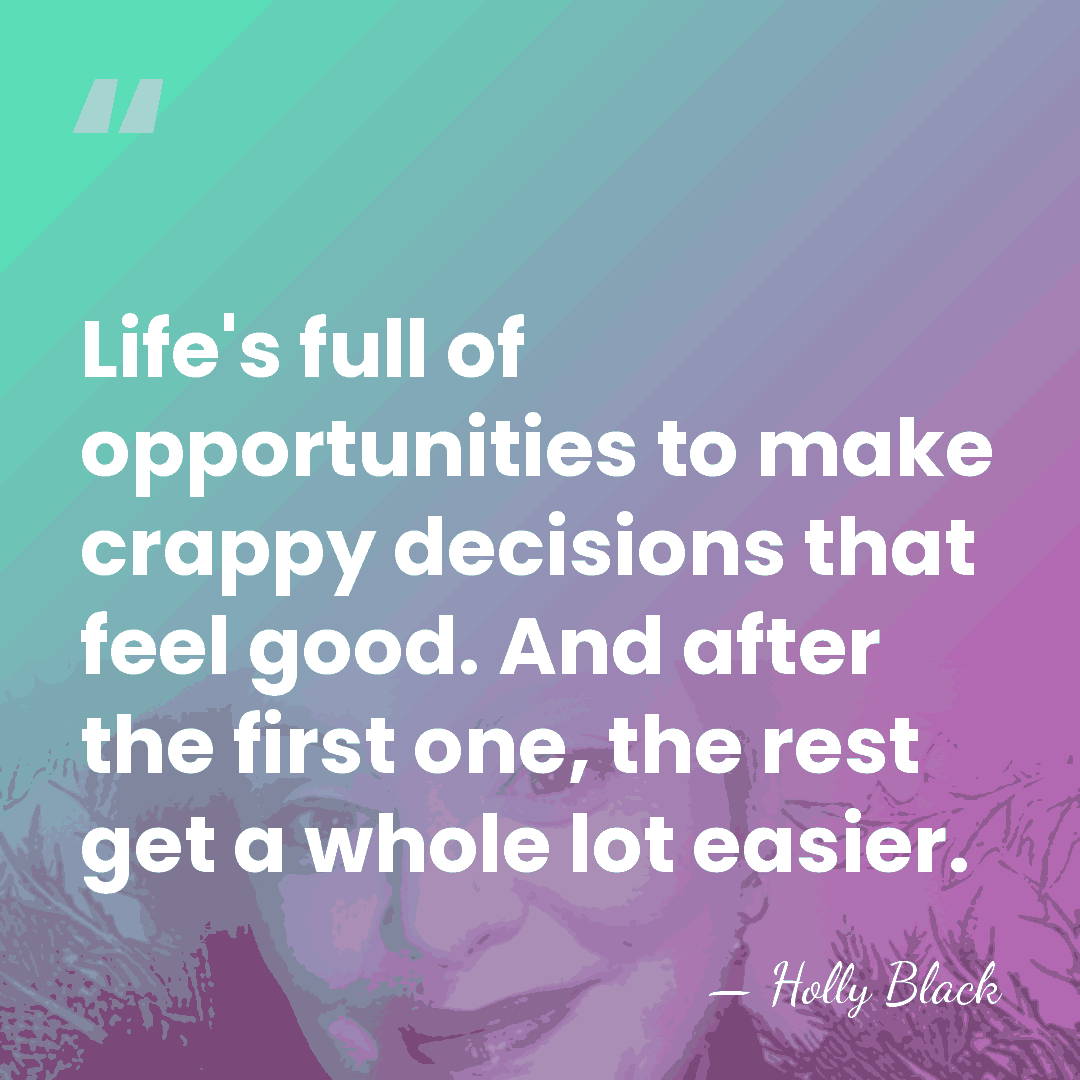 Life's full of opportunities to make crappy decisions that feel good. And&hellip; - Holly Black