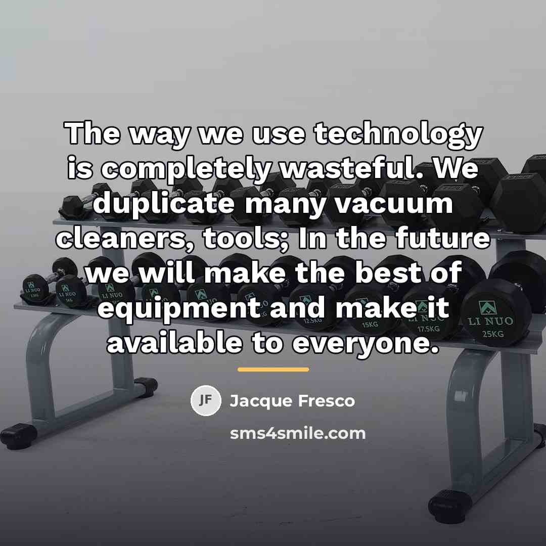 “The way we use technology is completely wasteful. We duplicate…” quote by Jacque Fresco
