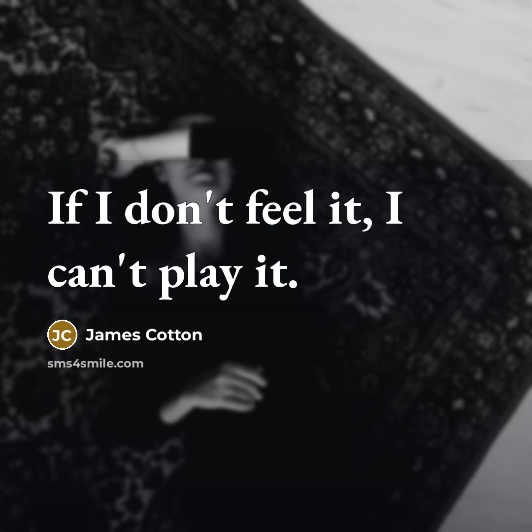 “If I don't feel it, I can't play it.…” quote by James Cotton