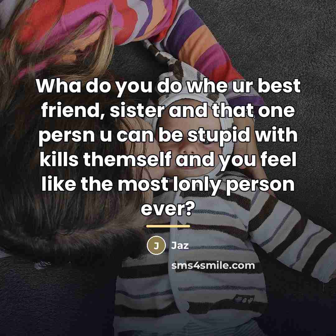 “Wha do you do whe ur best friend, sister and…” quote by Jaz