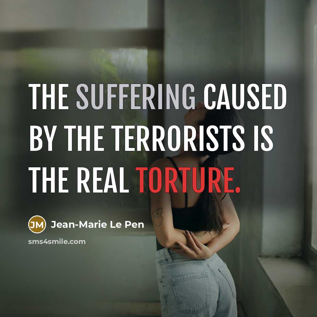 “The suffering caused by the terrorists is the real torture.…” quote by Jean-Marie Le Pen